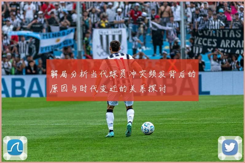 解局分析当代球员冲突频发背后的原因与时代变迁的关系探讨