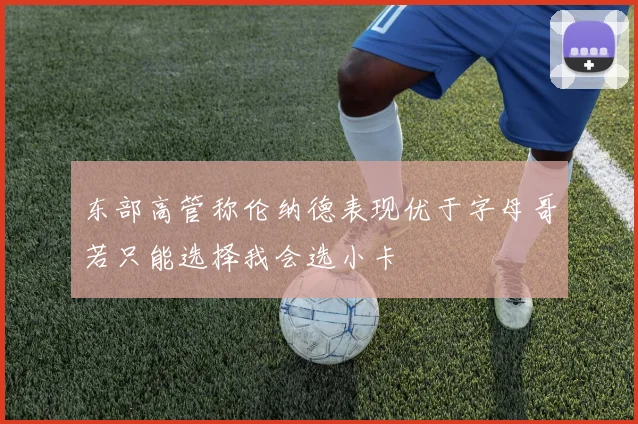 东部高管称伦纳德表现优于字母哥若只能选择我会选小卡