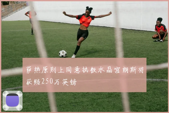 萨热原则上同意执教水晶宫朗斯将获赔250万英镑