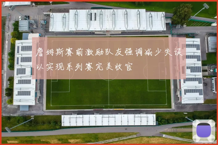 詹姆斯赛前激励队友强调减少失误以实现系列赛完美收官