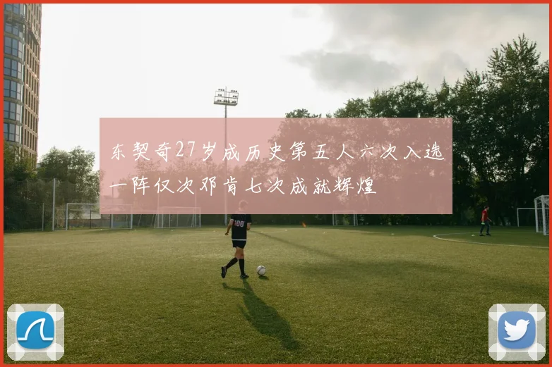 东契奇27岁成历史第五人六次入选一阵仅次邓肯七次成就辉煌
