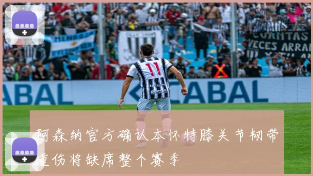 阿森纳官方确认本怀特膝关节韧带重伤将缺席整个赛季