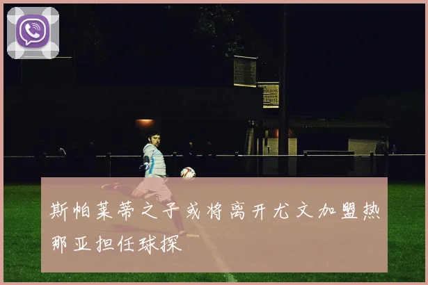 斯帕莱蒂之子或将离开尤文加盟热那亚担任球探